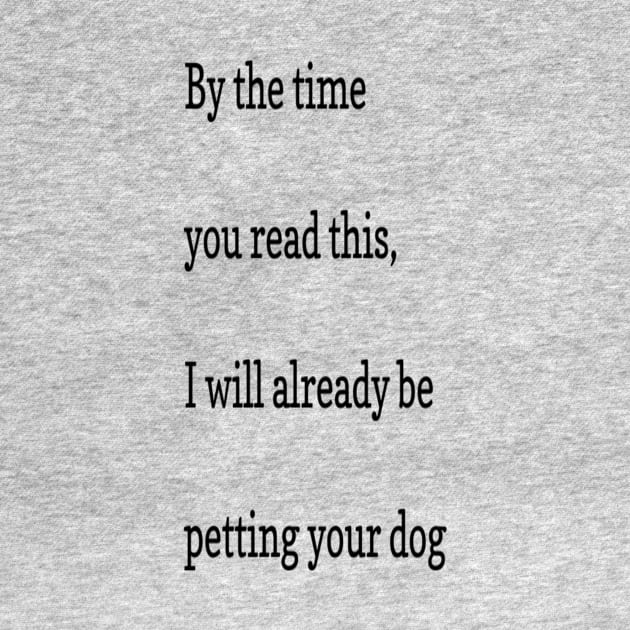 By the time you read this, I will already be petting your dog by markmagark